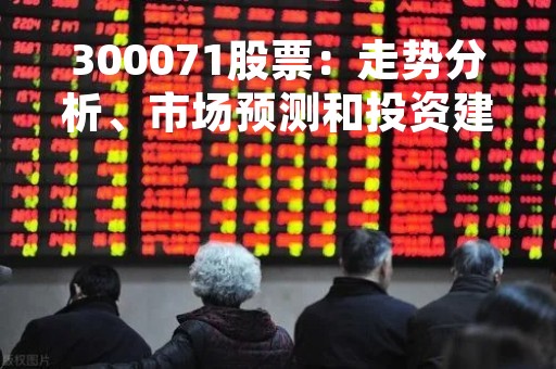 300071股票：走势分析、市场预测和投资建议