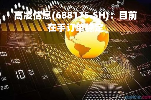 高凌信息(688175.SH)：目前在手订单稳定