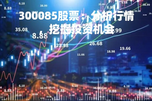 300085股票：分析行情，挖掘投资机会