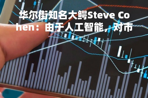 华尔街知名大鳄Steve Cohen：由于人工智能，对市场“非常看好”
