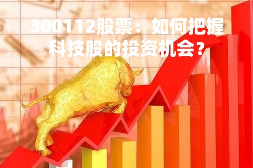 300112股票：如何把握科技股的投资机会？