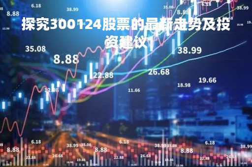 探究300124股票的最新走势及投资建议