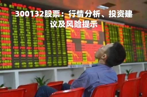 300132股票：行情分析、投资建议及风险提示