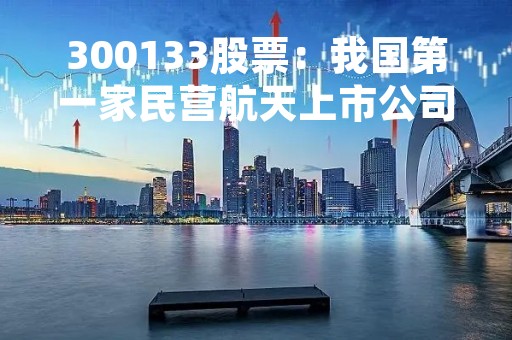 300133股票：我国第一家民营航天上市公司