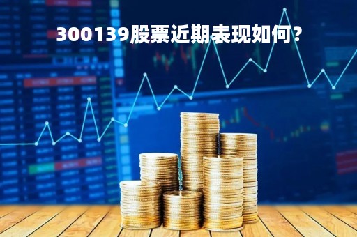 300139股票近期表现如何？
