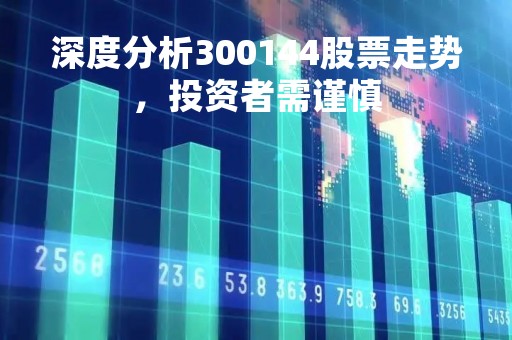 深度分析300144股票走势，投资者需谨慎