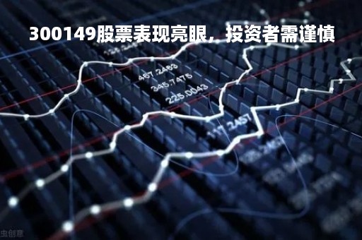 300149股票表现亮眼，投资者需谨慎
