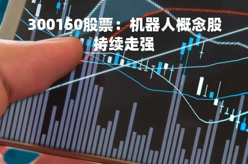 300150股票：机器人概念股持续走强