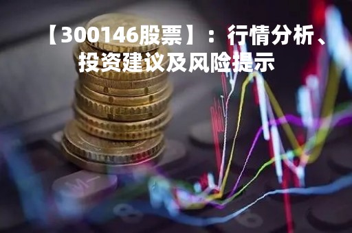 【300146股票】：行情分析、投资建议及风险提示