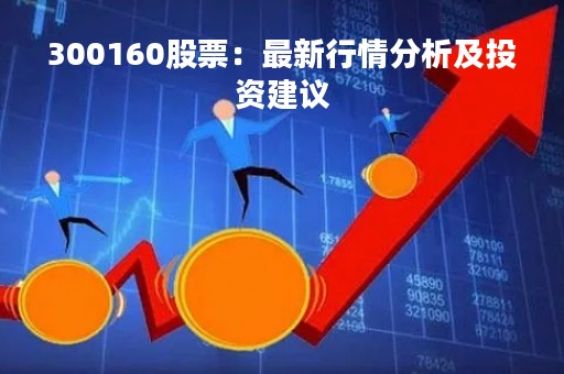 300160股票：最新行情分析及投资建议