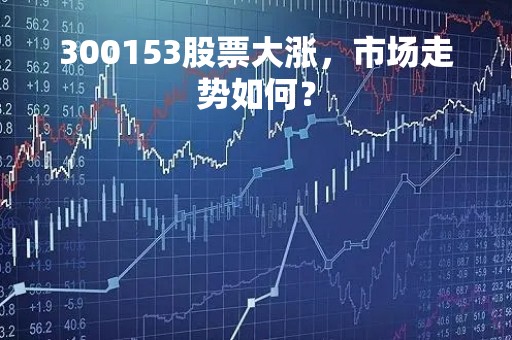 300153股票大涨，市场走势如何？