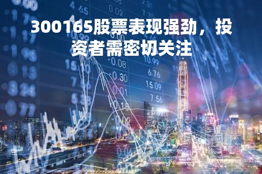 300165股票表现强劲，投资者需密切关注