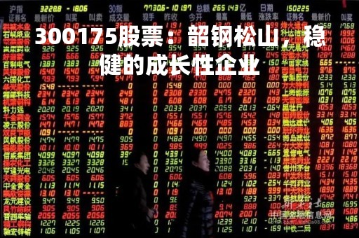 300175股票：韶钢松山，稳健的成长性企业