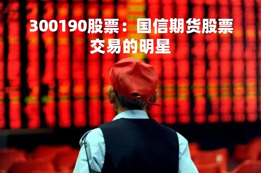 300190股票：国信期货股票交易的明星