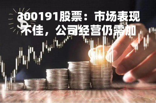 300191股票：市场表现不佳，公司经营仍需加强