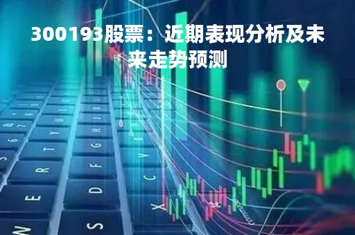 300193股票：近期表现分析及未来走势预测