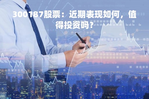 300187股票：近期表现如何，值得投资吗？