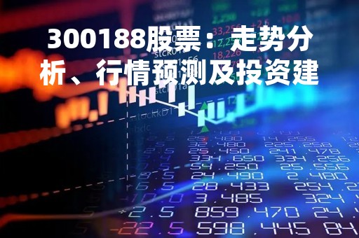 300188股票：走势分析、行情预测及投资建议