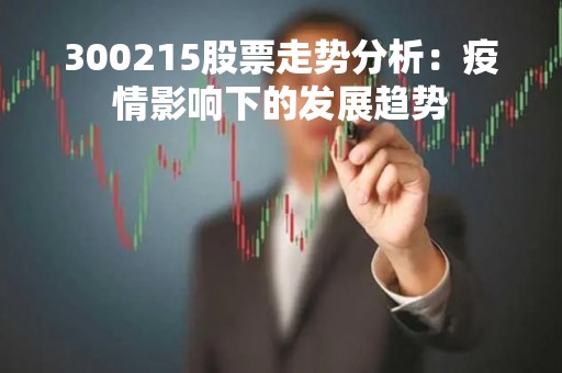 300215股票走势分析：疫情影响下的发展趋势