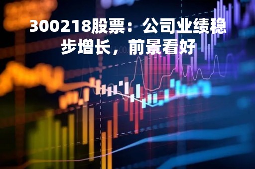 300218股票：公司业绩稳步增长，前景看好