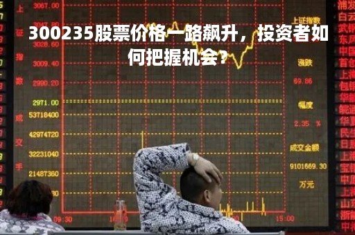 300235股票价格一路飙升，投资者如何把握机会？