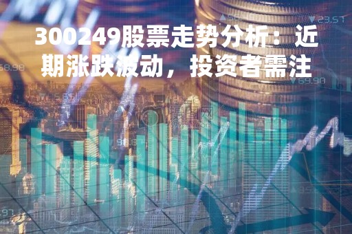 300249股票走势分析：近期涨跌波动，投资者需注意