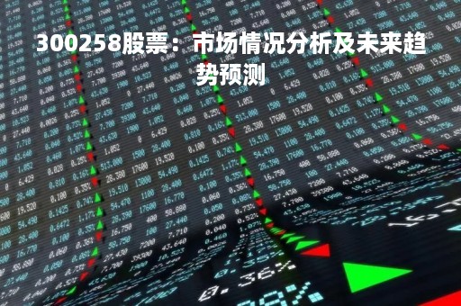 300258股票：市场情况分析及未来趋势预测