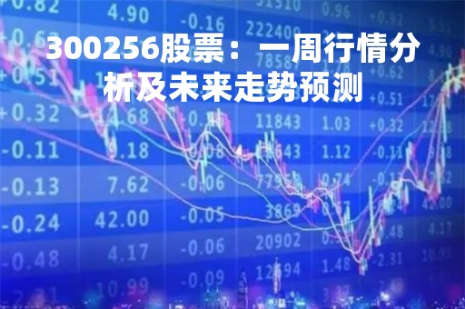 300256股票：一周行情分析及未来走势预测