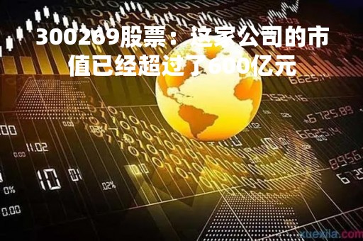 300269股票：这家公司的市值已经超过了600亿元