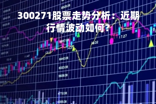 300271股票走势分析：近期行情波动如何？