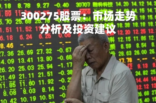 300275股票：市场走势分析及投资建议