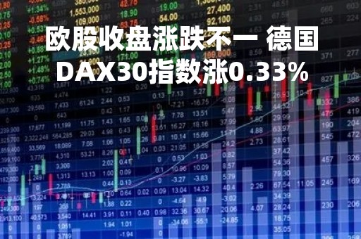 欧股收盘涨跌不一 德国DAX30指数涨0.33%
