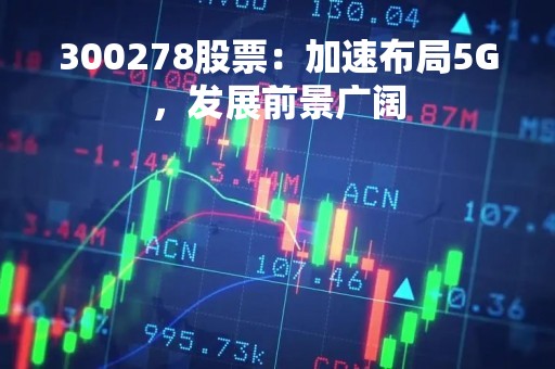 300278股票：加速布局5G，发展前景广阔