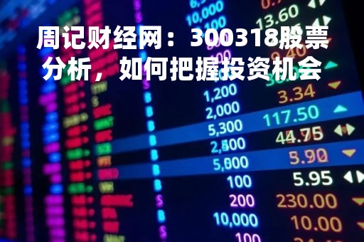 周记财经网：300318股票分析，如何把握投资机会？