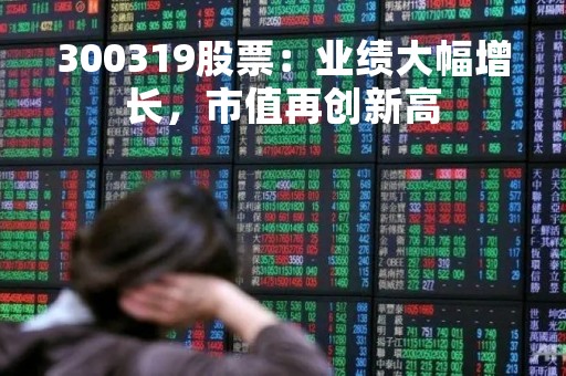 300319股票：业绩大幅增长，市值再创新高