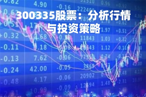 300335股票：分析行情与投资策略