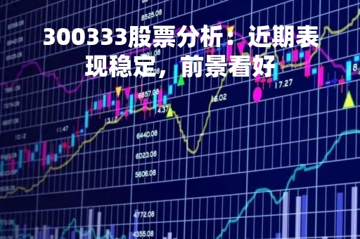 300333股票分析：近期表现稳定，前景看好