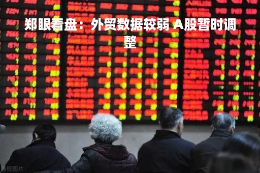 郑眼看盘：外贸数据较弱 A股暂时调整