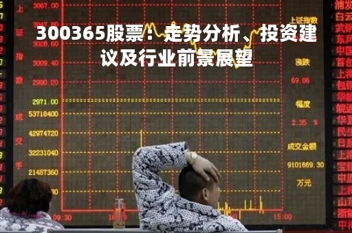 300365股票：走势分析、投资建议及行业前景展望