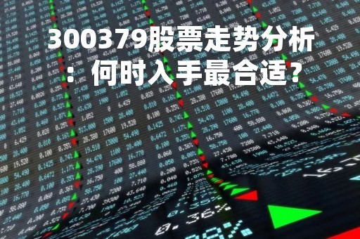 300379股票走势分析：何时入手最合适？