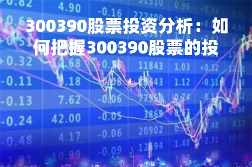 300390股票投资分析：如何把握300390股票的投资机会？