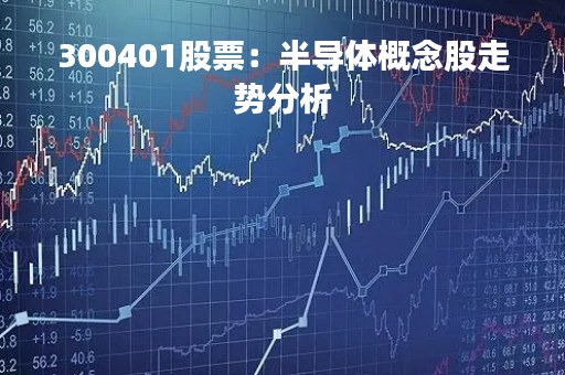 300401股票：半导体概念股走势分析