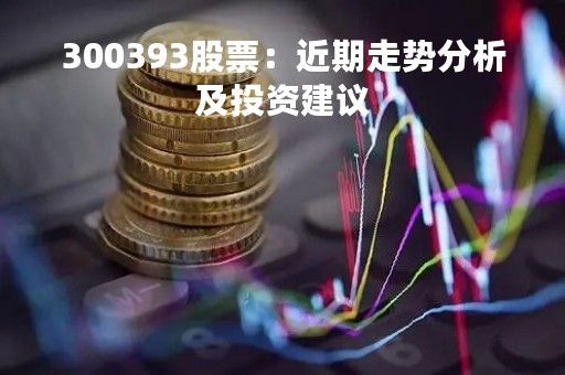 300393股票：近期走势分析及投资建议
