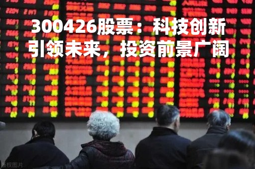 300426股票：科技创新引领未来，投资前景广阔