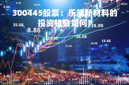 300445股票：乐凯新材料的投资机会如何？