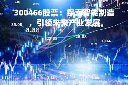 300466股票：探索智能制造，引领未来产业发展