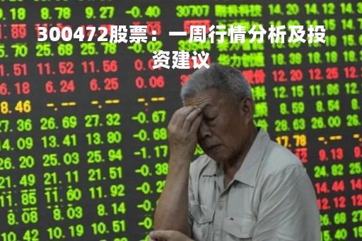 300472股票：一周行情分析及投资建议