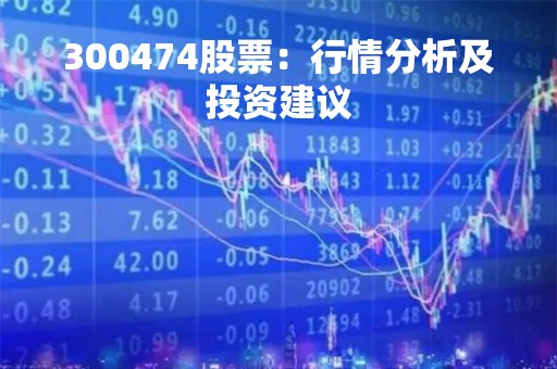 300474股票：行情分析及投资建议