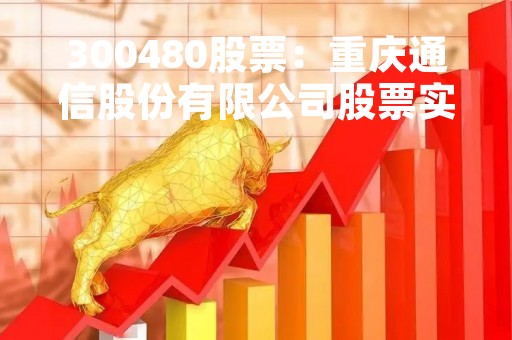 300480股票：重庆通信股份有限公司股票实时行情、分析、预测