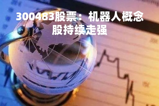 300483股票：机器人概念股持续走强